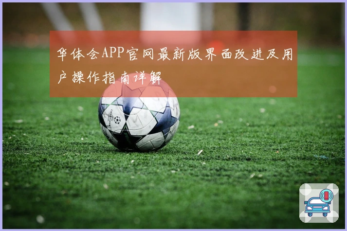 华体会APP官网最新版界面改进及用户操作指南详解