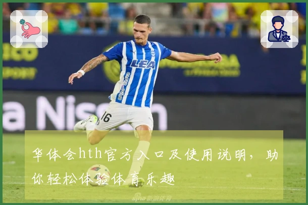 华体会hth官方入口及使用说明，助你轻松体验体育乐趣