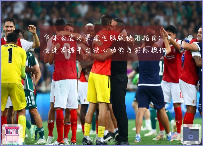 华体会官方渠道电脑版使用指南：快速掌握平台核心功能与实际操作体验