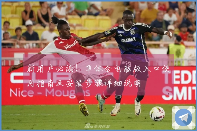 新用户必读！华体会电脑版入口使用指南及安装步骤详细说明