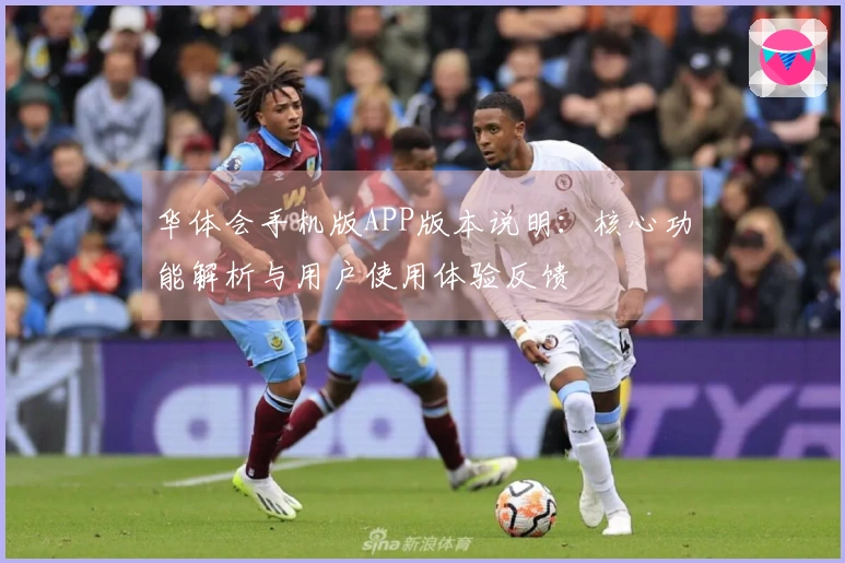 华体会手机版APP版本说明：核心功能解析与用户使用体验反馈