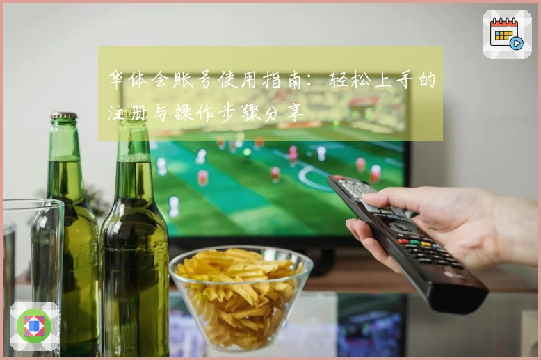 华体会账号使用指南：轻松上手的注册与操作步骤分享