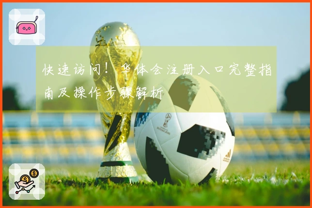 快速访问！华体会注册入口完整指南及操作步骤解析