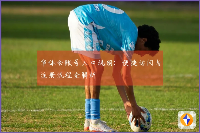 华体会账号入口说明：便捷访问与注册流程全解析