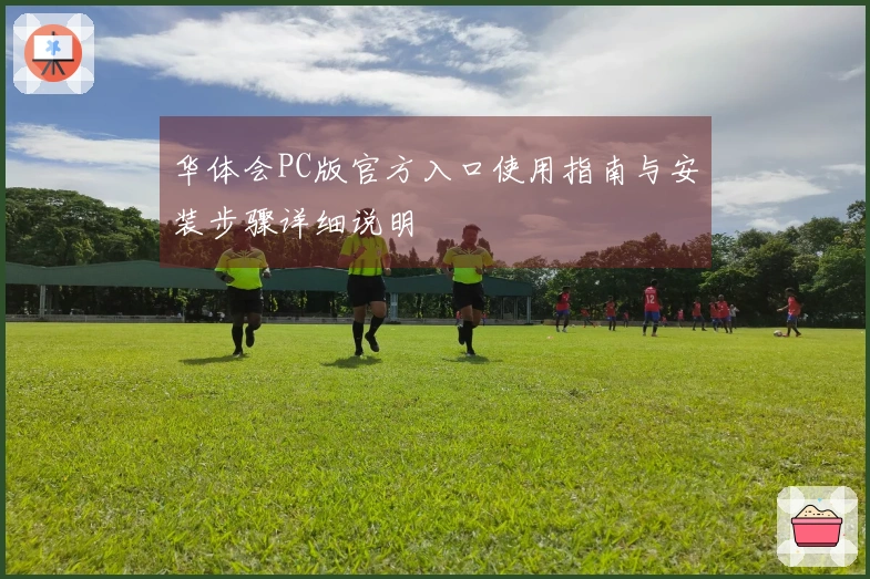 华体会PC版官方入口使用指南与安装步骤详细说明