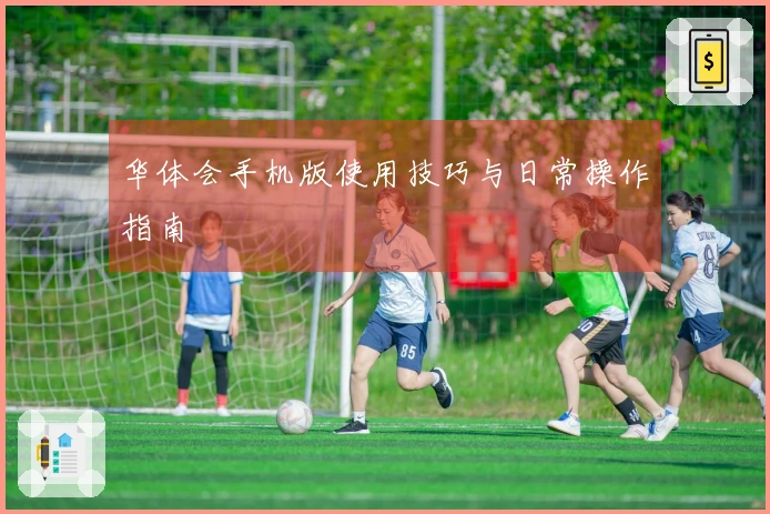 华体会手机版使用技巧与日常操作指南