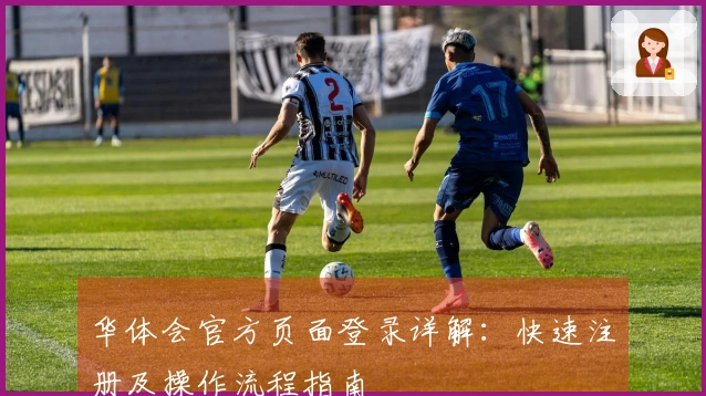 华体会官方页面登录详解：快速注册及操作流程指南