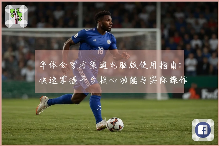 华体会官方渠道电脑版使用指南：快速掌握平台核心功能与实际操作体验