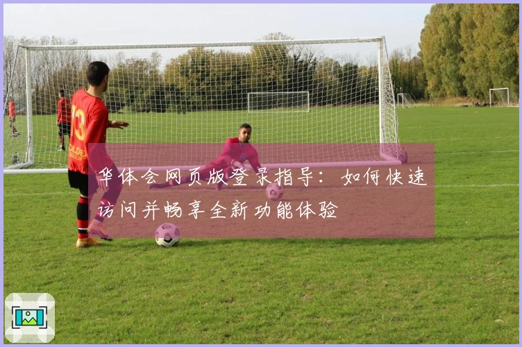 华体会网页版登录指导：如何快速访问并畅享全新功能体验