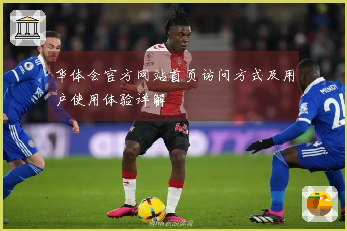 华体会官方网站首页访问方式及用户使用体验详解